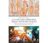 La cultura birraria nelle antiche civiltà. Pensieri, abitudini alcoliche e dinamiche sociali dai Sumeri alla caduta dell’impero Romano