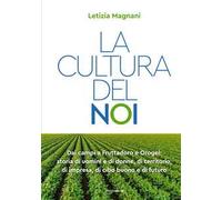 La cultura del noi. Dai campi a Fruttadoro e Orogel: storia di uomini e di donne, di territorio, di impresa, di cibo buono e di futuro