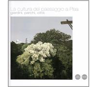 La cultura del paesaggio a Pisa. Giardini, parchi e territorio. Ediz. illustrata