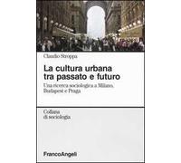 La cultura urbana tra passato e futuro. Una ricerca di sociologia a Milano, Budapest e Praga