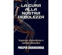 LA CURA ALLA NOSTRA DEBOLEZZA: Superare dipendenze e cattive abitudini