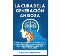 La Cura de la Generación Ansiosa: Una Guía Tranquilizadora para Padres en Pánico: Conviértase en el Adulto Regulado Que Cría Niños Regulados