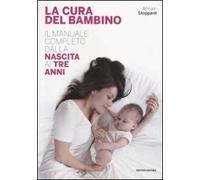 La cura del bambino. Il manuale completo dalla nascita ai tre anni