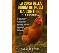 LA CURA DELLA BIBBIA DEI POLLI DA CORTILE E LA PROPRIETÀ: La guida completa all'allevamento di polli da cortile - alimentazione, deposizione delle ... stabulazione, salute e vita sostenibile