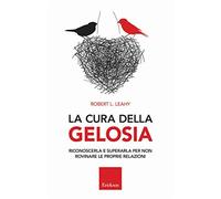 La cura della gelosia. Riconoscerla e superarla per non rovinare le propri...
