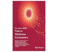 La cura della Nuova Medicina Germanica: Sfruttare la GNM curativa del Dott. Hamer per trattare condizioni mediche come cancro, malattie autoimmuni, ... perdita di capelli e altre malattie croniche