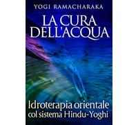 La cura dell'acqua. Idroterapia orientale col sistema hindu-yoghi