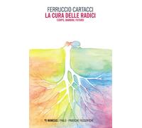 La cura delle radici. Corpo, bambini, futuro - Cartacci Ferruccio