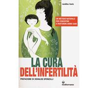La cura dell'infertilità. Un metodo naturale per concepire e partorire bimbi sani