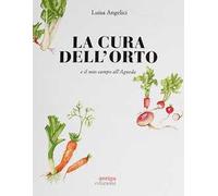 La cura dell'orto e il mio campo dell'Agneda. Ediz. a colori