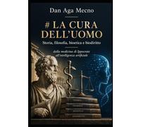 LA CURA DELL'UOMO: Storia, filosofia, bioetica e biodiritto dalla medicina di Ippocrate all'intelligenza artificiale