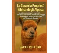 LA CURA E LA PROPRIETÀ BIBLICA DEGLI ALPACA: La guida essenziale per il proprietario dell'alpaca: allevamento, alimentazione, alloggio, cura del ... e nozioni di base sull'allevamento di alpaca