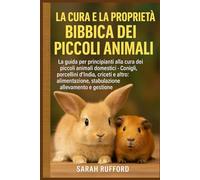 LA CURA E LA PROPRIETÀ BIBLICA DEI PICCOLI ANIMALI: La guida per principianti alla cura dei piccoli animali domestici - Conigli, porcellini d'India, ... stabulazione, allevamento e gestione
