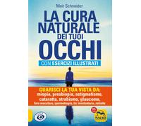 La cura naturale dei tuoi occhi. Guarisci la tua vista da: miopia, presbiopia, a