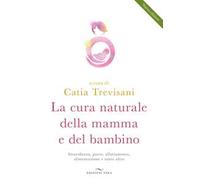 La cura naturale della mamma e del bambino. Gravidanza, parto, allattamento, alimentazione e tanto altro. Nuova ediz.