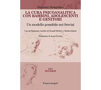 La cura psicoanalitica con bambini, adolescenti e genitori. Un modello possibile nei Servizi. Con un seminario inedito di Donald Meltzer e Martha Harris