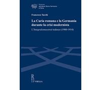 La Curia romana e la Germania durante la crisi modernista. L’Integralismusstreit tedesco (1900-1914)