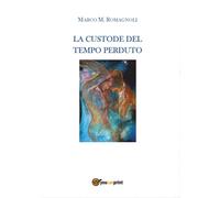 La custode del tempo perduto di Marco M. Romagnoli, 2016, Youcanprint