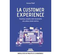 La customer experience. Roadmap completa dalle fondamenta alla cultura cliente-centrica