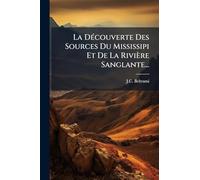 La DÃ(c)couverte Des Sources Du Mississipi Et De La Rivière Sanglante...