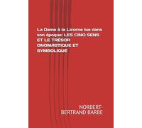 La Dame à la Licorne lue dans son époque: LES CINQ SENS ET LE TRÉSOR ONOMASTIQUE ET SYMBOLIQUE