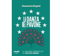 La danza del pavone. Il grande imbroglio di Viktor Orbán - Briganti Alessandra