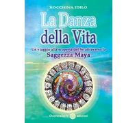 La danza della vita. Un viaggio alla scoperta del sé attraverso la saggezza Maya