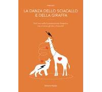 La danza dello sciacallo e della giraffa. Manuale percorso sulla comunicazione empatica con sé stessi, gli altri, il mondo!