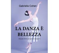 La danza è bellezza - Manuale d’arte per giovani danzatori di Gabriella Cohen