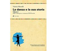 La danza e la sua storia. Valenze culturali, sociali ed estetiche dell'arte della danza in Occidente. Vol. 1: Dalle civiltà greca e romana al XVII secolo