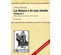 La danza e la sua storia. Valenze culturali, sociali ed estetiche dell'arte della danza in Occidente. Nuova ediz.. Dalle civiltà greca e romana al XVII secolo (Vol. 1)