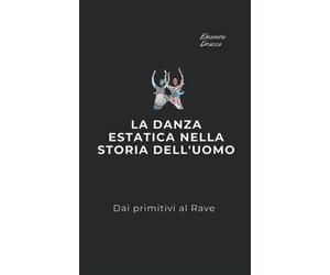 La danza estatica nella storia dell'uomo: Dai primitivi al Rave