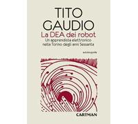 Libri Tito Gaudio - La Dea Dei Robot. Un Apprendista Elettronico Nella Torino De