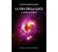 La dea della luce e altri racconti. Antologia di racconti di fantascienza di Vic