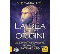 Libri Stefania Tosi - La Dea Delle Origini. Le Divinita Femminili Prima Del Patr