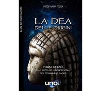 La dea delle origini. Prima di Dio. Dal mito all'archeologia del femminino sacro