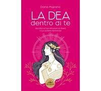 La dea dentro di te. Libera la tua energia femminile
