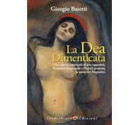 La dea dimenticata. Vita, morte, miracoli di due sognatori, Francesco Grignaschi e David Lazzaretti, la storia dei Magnetici