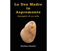 La dea madre in Aspromonte. Immagini di un mito, Stefano Bonfà, 2015, Youcanp.