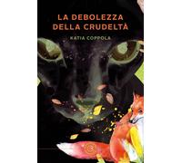 La debolezza della crudeltà - Coppola Katia