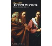 La decisione del desiderio. Etica dell'inconscio in Jacques Lacan - Lippi Silvia