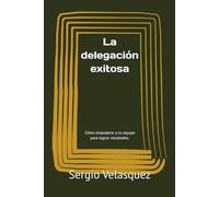 La delegación exitosa: Cómo empoderar a tu equipo para lograr resultados.