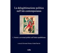 La delegittimazione politica nell'età contemporanea. Vol. 1: Nemici e avversari politici nell'Italia repubblicana.