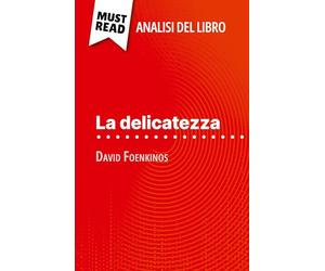 La delicatezza di David Foenkinos (Analisi del libro): Analisi completa e sintesi dettagliata del lavoro