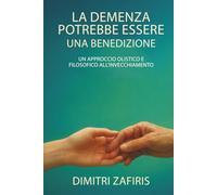 La demenza potrebbe essere una benedizione: Un approccio olistico e filosofico all’invecchiamento