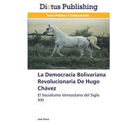 La Democracia Bolivariana Revolucionaria De Hugo Chávez: El Socialismo Venezolano del Siglo XXI