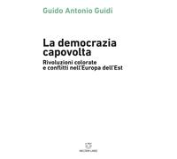 La democrazia capovolta. Rivoluzioni colorate e conflitti nell'Europa dell...