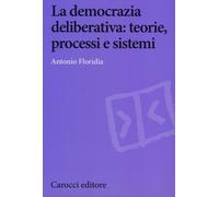 La democrazia deliberativa. Teorie, processi e sistemi - Floridia Antonio