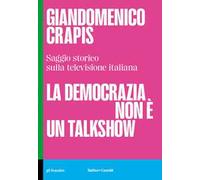 La democrazia non è un talkshow. Saggio storico sulla televisione italiana