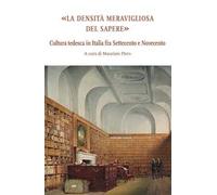 La densità meravigliosa del sapere. Cultura tedesca in Italia fra Settecento e Novecento